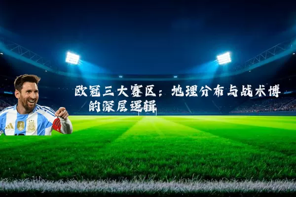 欧冠三大赛区:地理分布与战术博弈的深层逻辑