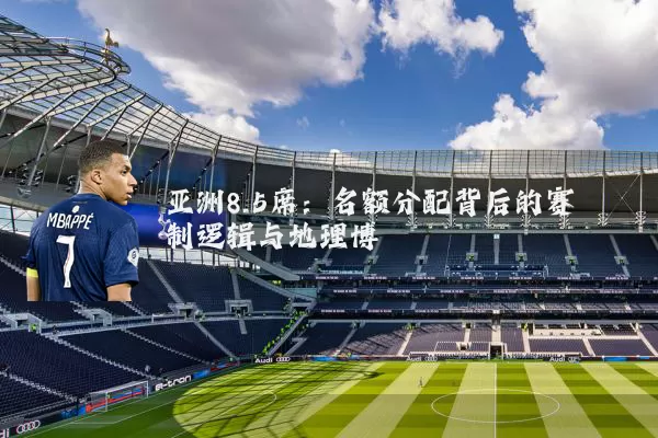 亚洲8.5席:名额分配背后的赛制逻辑与地理博弈