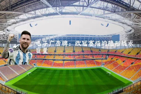 电子广告牌：欧冠赛场的隐形战术变量