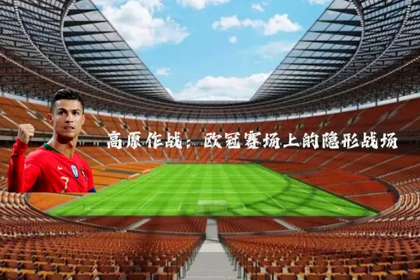 高原作战：欧冠赛场上的隐形战场