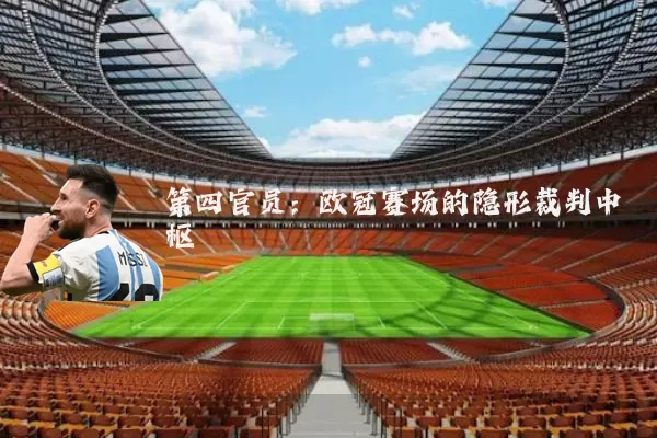 第四官员:欧冠赛场的隐形裁判中枢